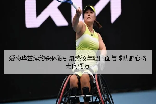 爱德华兹续约森林狼引爆热议年轻门面与球队野心将走向何方