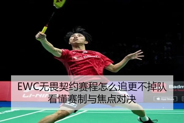 EWC无畏契约赛程怎么追更不掉队看懂赛制与焦点对决